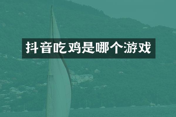 抖音吃鸡是哪个游戏