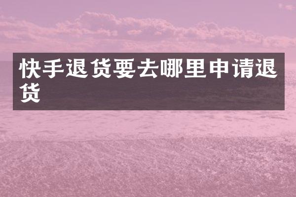 快手退货要去哪里申请退货