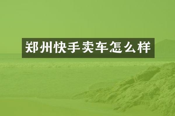 郑州快手卖车怎么样