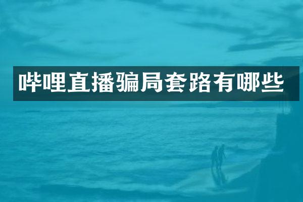 哔哩直播骗局套路有哪些