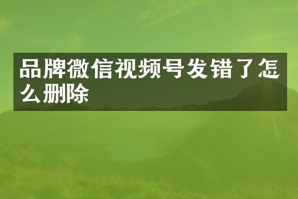 品牌微信视频号发错了怎么删除