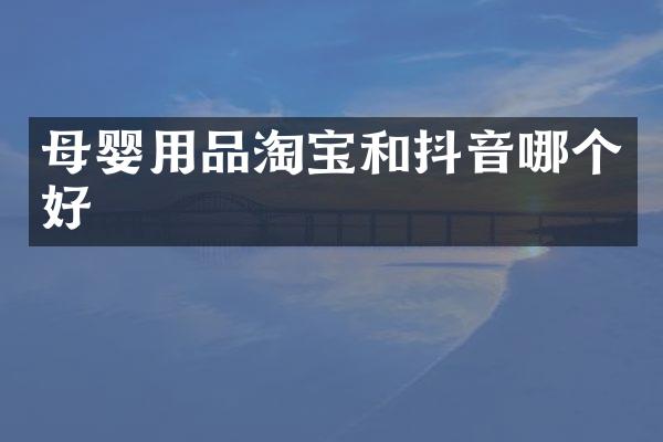 母婴用品淘宝和抖音哪个好