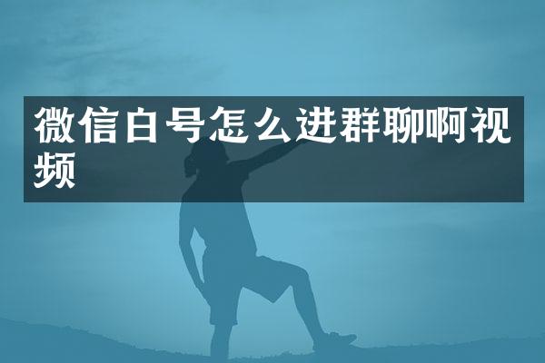 微信白号怎么进群聊啊视频