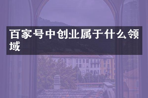 百家号中创业属于什么领域