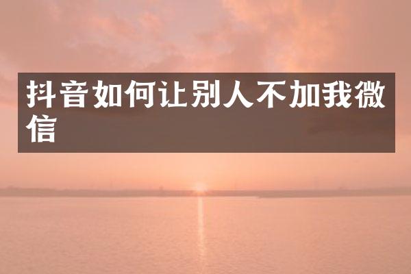 抖音如何让别人不加我微信