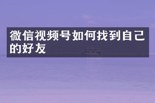 微信视频号如何找到自己的好友