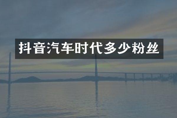 抖音汽车时代多少粉丝