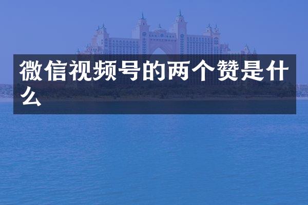 微信视频号的两个赞是什么