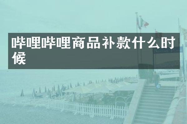 哔哩哔哩商品补款什么时候