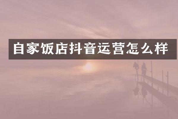 自家饭店抖音运营怎么样