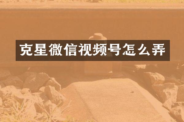 克星微信视频号怎么弄
