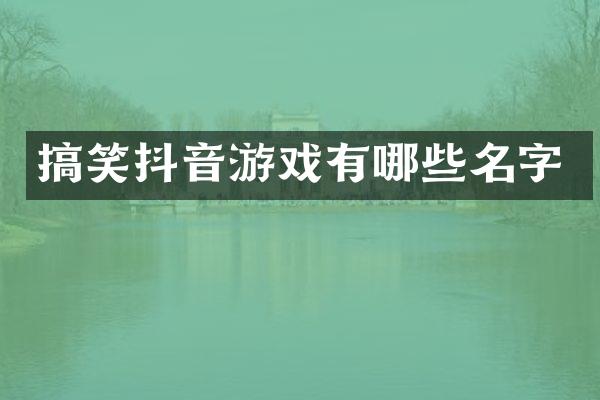 搞笑抖音游戏有哪些名字