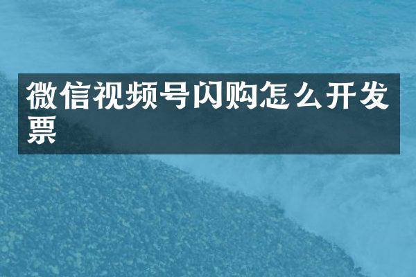 微信视频号闪购怎么开发票