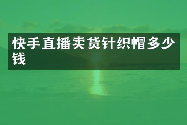快手直播卖货针织帽多少钱