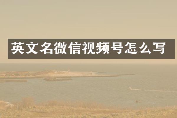 英文名微信视频号怎么写