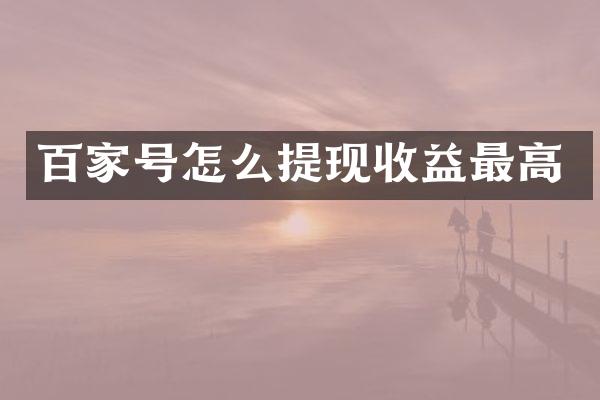 百家号怎么提现收益最高