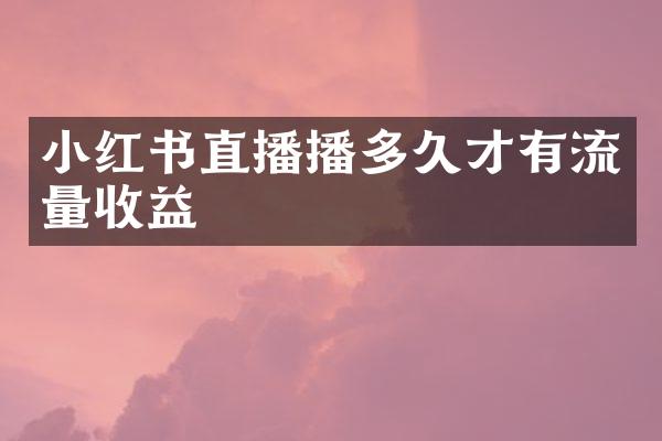 小红书直播播多久才有流量收益