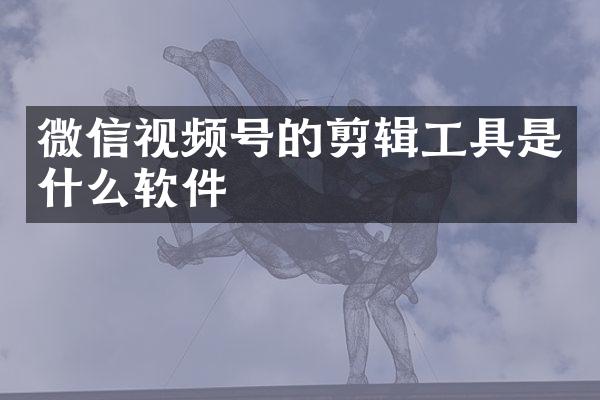微信视频号的剪辑工具是什么软件
