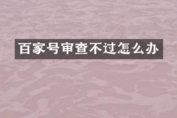 百家号审查不过怎么办