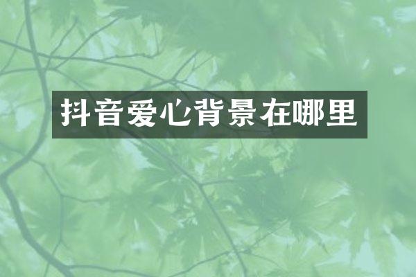 抖音爱心背景在哪里