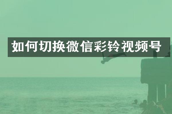 如何切换微信彩铃视频号