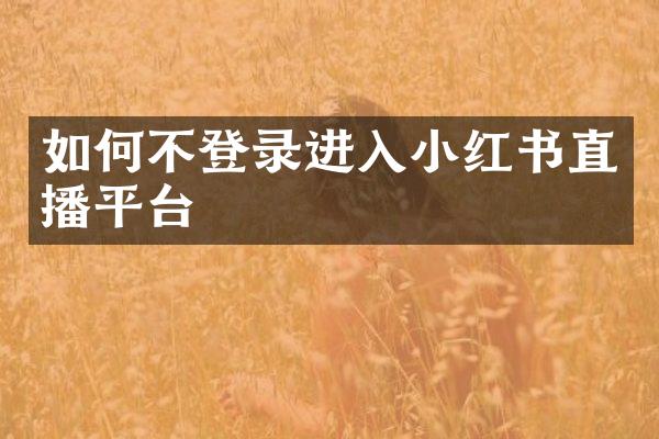 如何不登录进入小红书直播平台