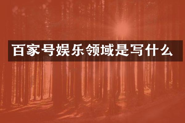 百家号娱乐领域是写什么