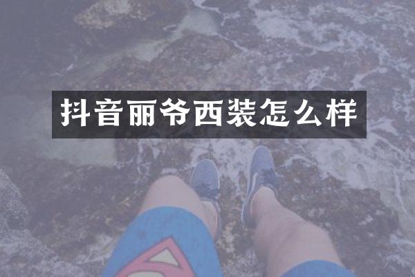 抖音丽爷西装怎么样