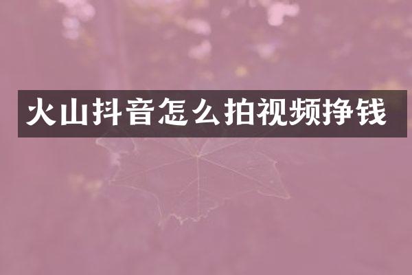 火山抖音怎么拍视频挣钱