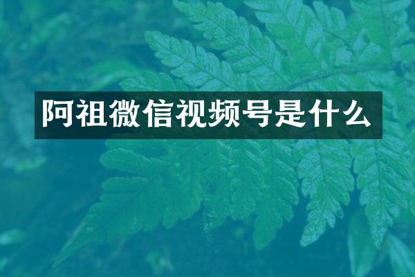 阿祖微信视频号是什么