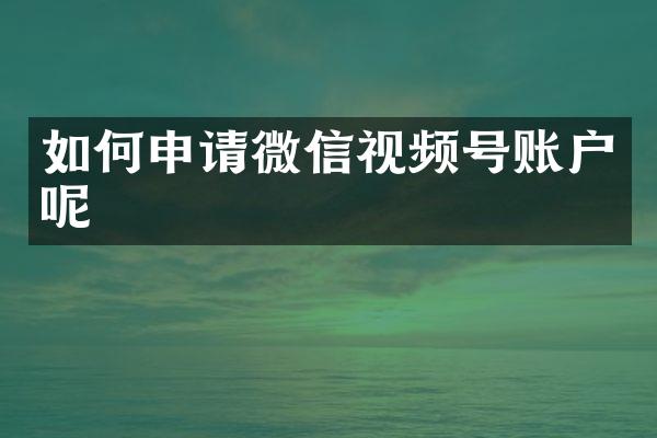 如何申请微信视频号账户呢