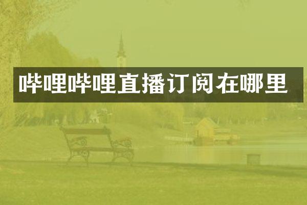哔哩哔哩直播订阅在哪里