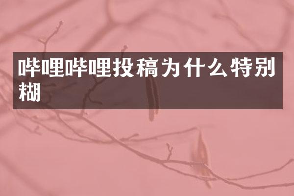 哔哩哔哩投稿为什么特别糊