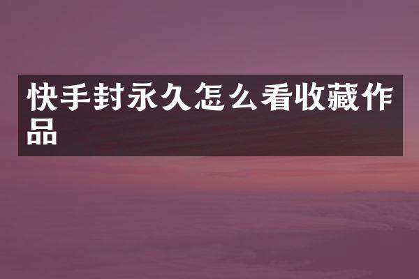 快手封永久怎么看收藏作品