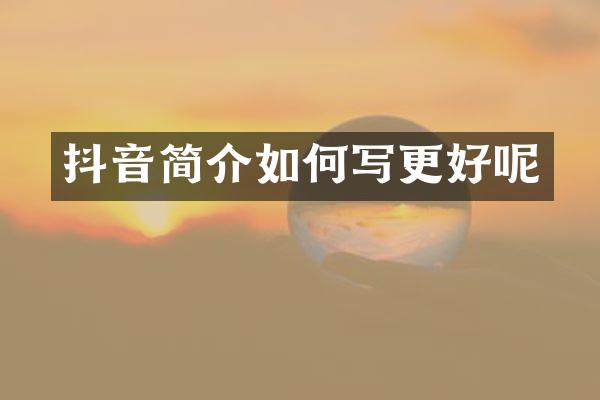 抖音简介如何写更好呢