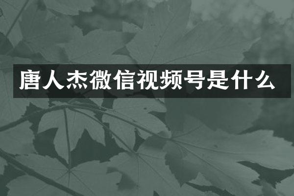 唐人杰微信视频号是什么