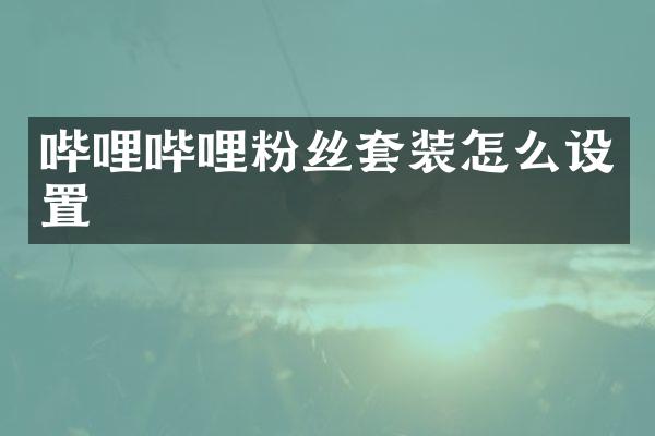 哔哩哔哩粉丝套装怎么设置