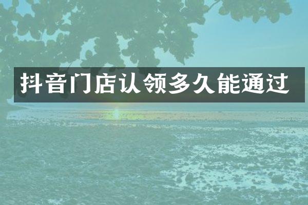 抖音门店认领多久能通过