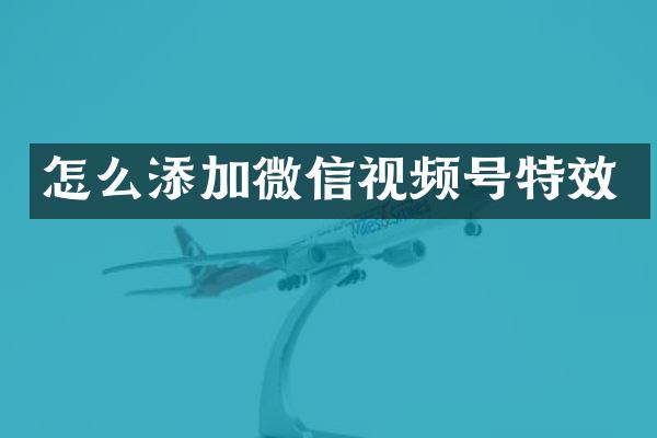怎么添加微信视频号特效
