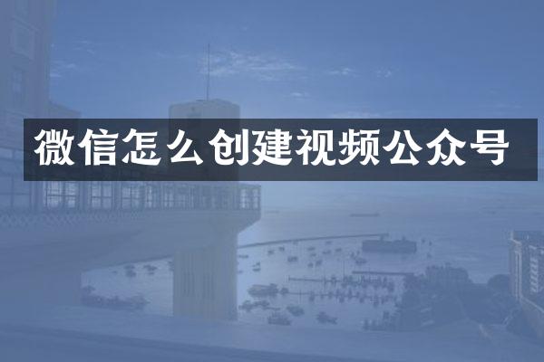 微信怎么创建视频公众号
