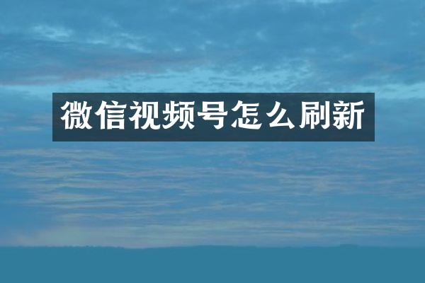 微信视频号怎么刷新