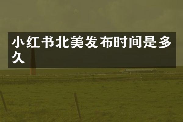 小红书北美发布时间是多久