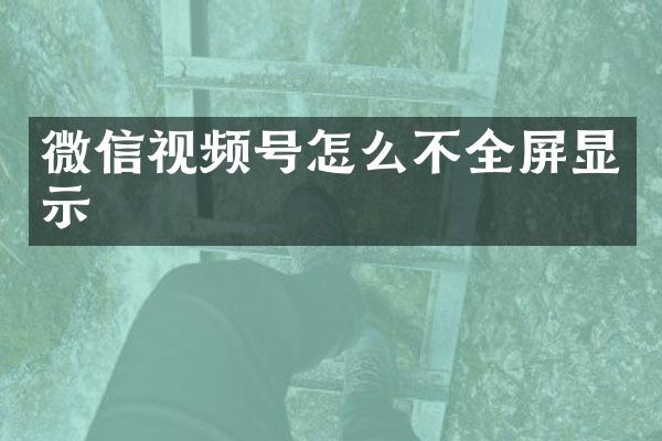 微信视频号怎么不全屏显示