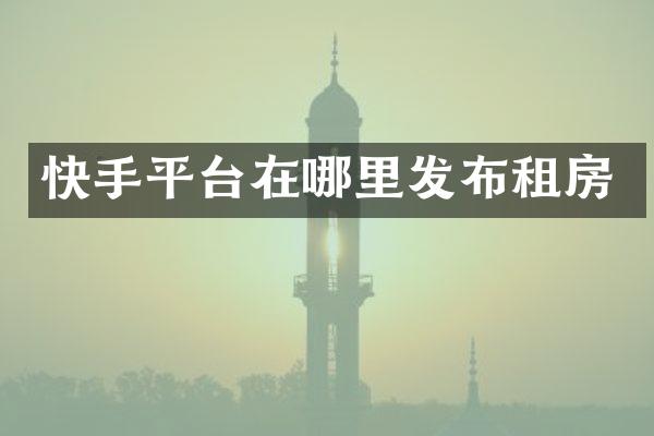 快手平台在哪里发布租房