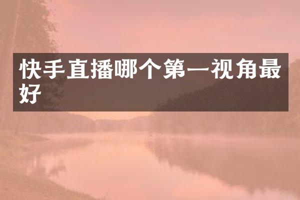 快手直播哪个第一视角最好