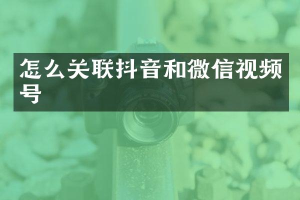 怎么关联抖音和微信视频号