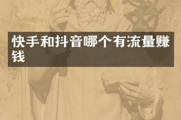 快手和抖音哪个有流量赚钱