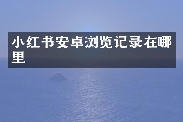 小红书安卓浏览记录在哪里