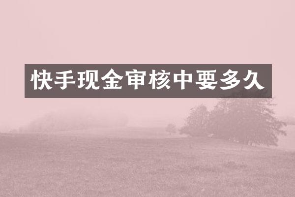 快手现金审核中要多久