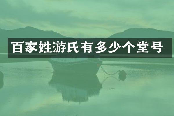 百家姓游氏有多少个堂号